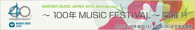 WARNER MUSIC JAPAN　40th. Anniversary『100年 MUSIC　FESTIVAL〜 開催！！』