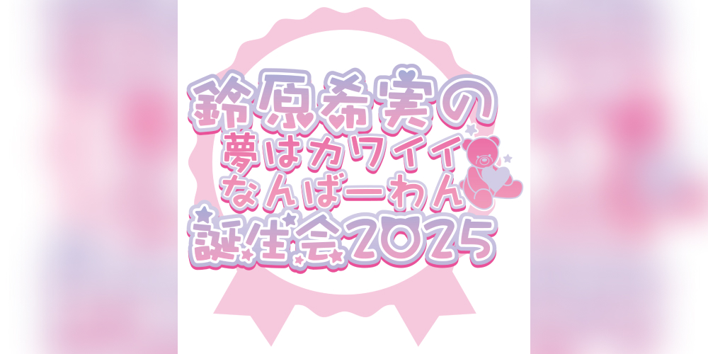 鈴原希実-鈴原希実の夢はカワイイなんばーわん♡誕生会2025<!--<br>【Act One in OSAKA】<br>【Act Two in NAGOYA】<br>【The Final Act in TOKYO】-->