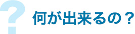 何が出来るの?