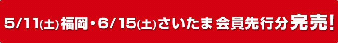 福岡・仙台・札幌・さいたまチケット会員先行分完売