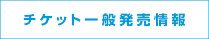 チケット一般発売情報